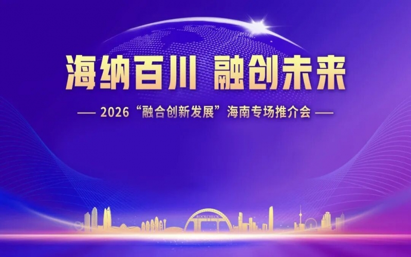 海納百川，融創(chuàng)未來：2026&ldquo;融合創(chuàng)新發(fā)展&rdquo;海南專場推介會在?？谂e行